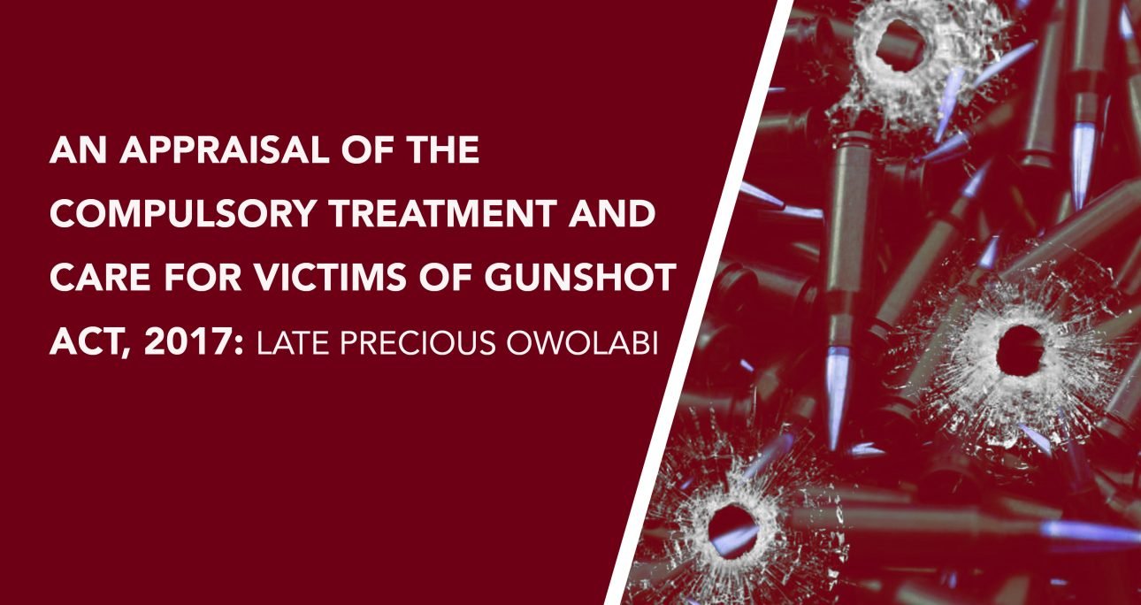 AN APPRAISAL OF THE COMPULSORY TREATMENT AND CARE FOR VICTIMS OF GUNSHOT ACT, 2017: LATE PRECIOUS OWOLABI