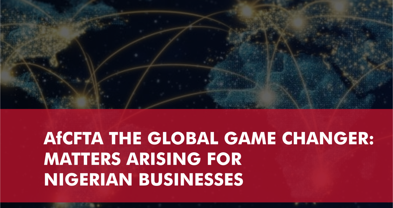 AfCFTA THE GLOBAL GAME CHANGER: MATTERS ARISING FOR NIGERIAN BUSINESSES