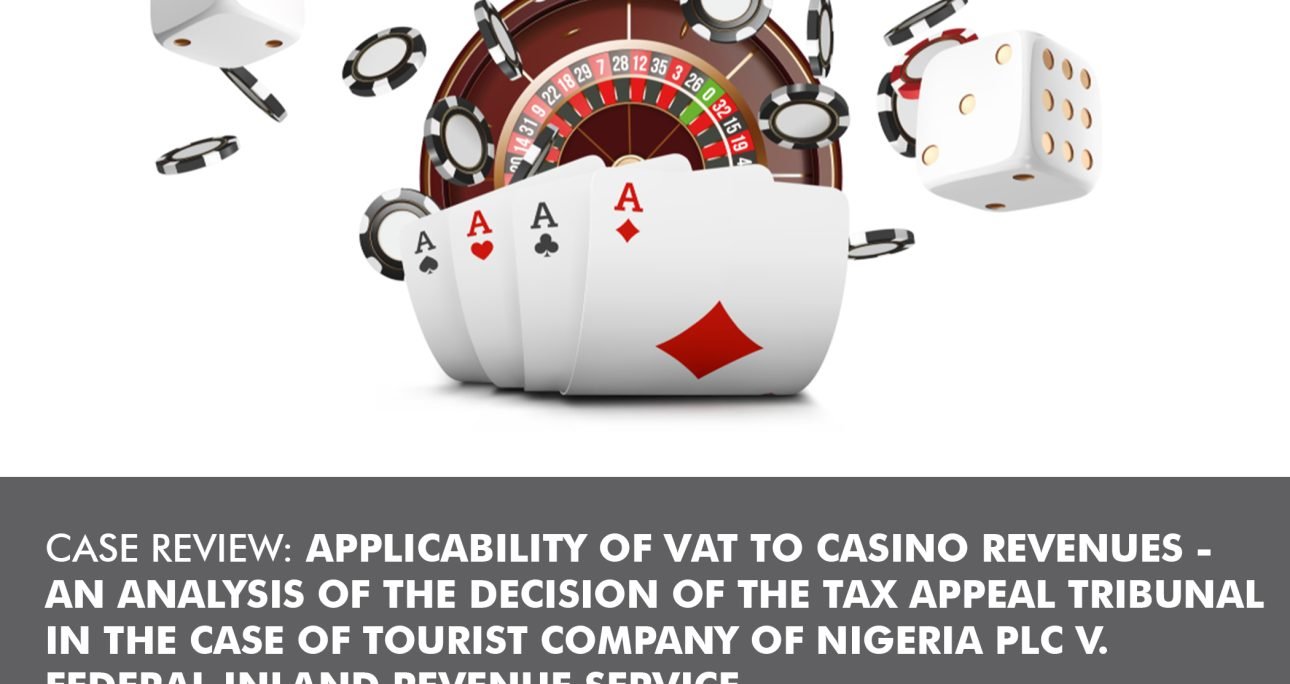 CASE REVIEW: APPLICABILITY OF VAT TO CASINO REVENUES – AN ANALYSIS OF THE DECISION OF THE TAX APPEAL TRIBUNAL IN THE CASE OF TOURIST COMPANY OF NIGERIA PLC V. FEDERAL INLAND REVENUE SERVICE