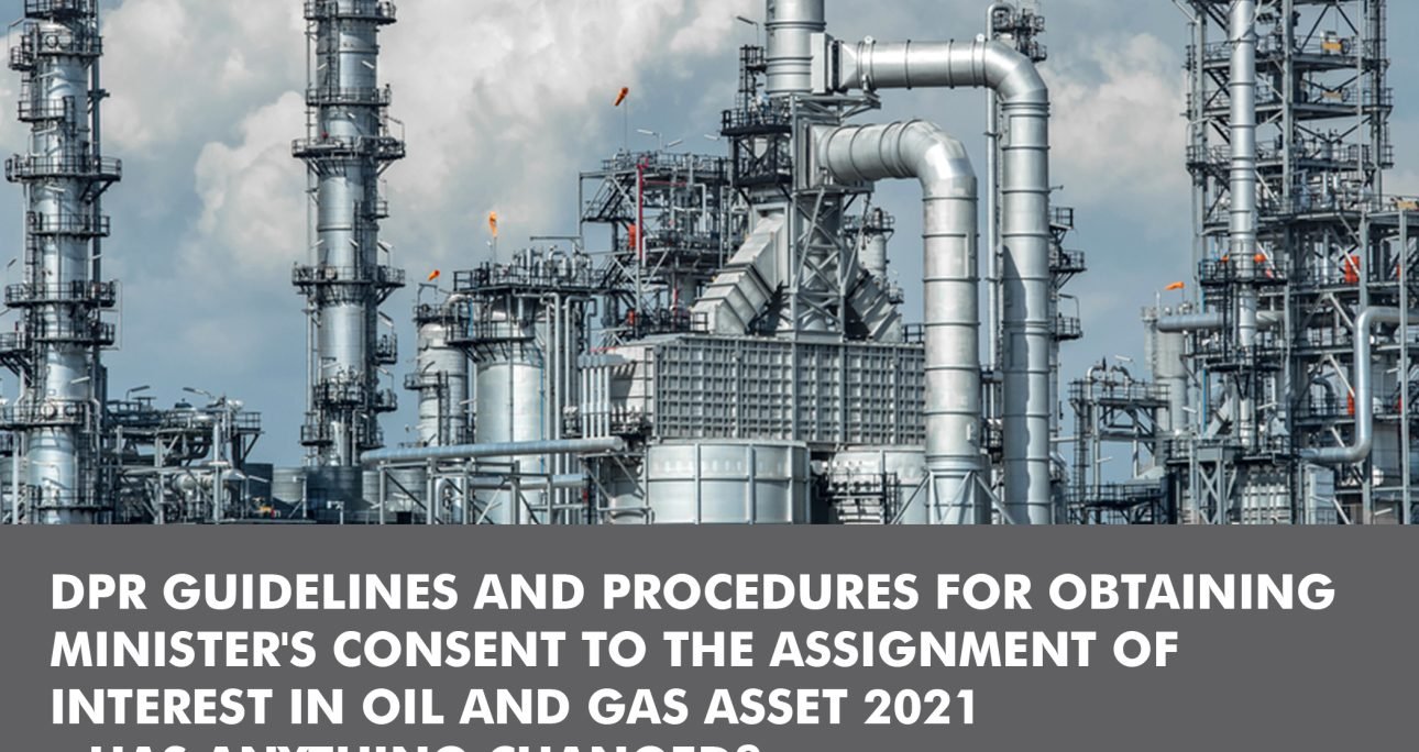 DPR GUIDELINES AND PROCEDURES FOR OBTAINING  MINISTER\’S CONSENT TO THE ASSIGNMENT OF  INTEREST IN OIL AND GAS ASSET 2021  – HAS ANYTHING CHANGED?
